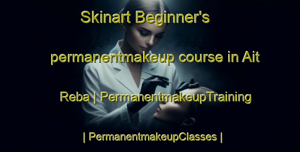 Skinart Beginner's permanentmakeup course in Ait Reba | PermanentmakeupTraining | PermanentmakeupClasses | SkinartTraining-Morocco